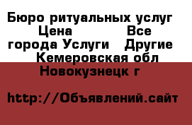 Бюро ритуальных услуг › Цена ­ 3 000 - Все города Услуги » Другие   . Кемеровская обл.,Новокузнецк г.